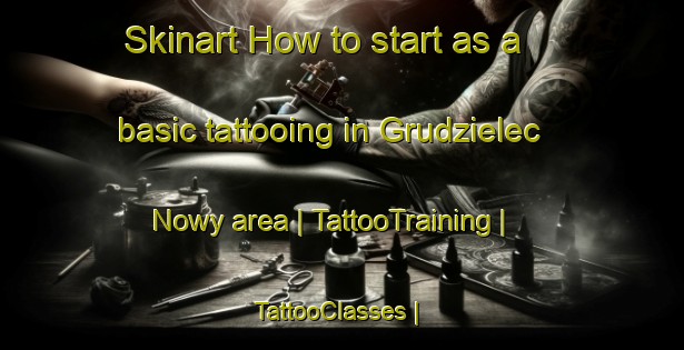 Skinart How to start as a basic tattooing in Grudzielec Nowy area | TattooTraining | TattooClasses | SkinartTraining-Poland